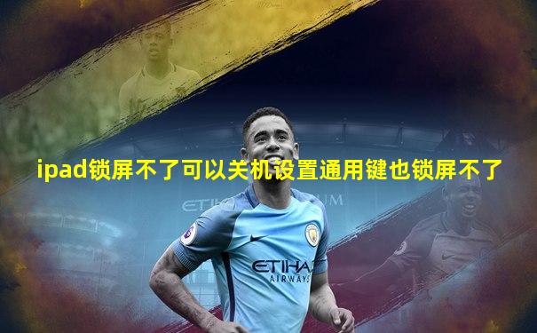 ipad锁屏不了可以关机设置通用键也锁屏不了