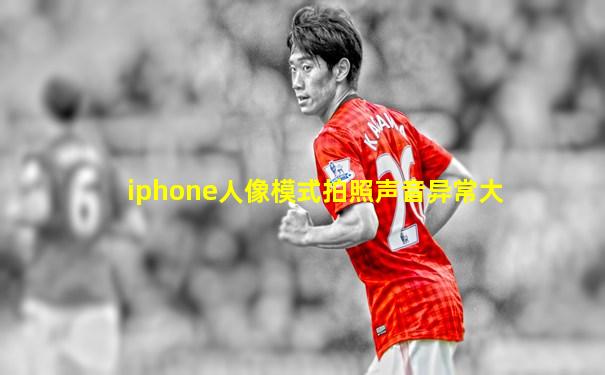 iphone人像模式拍照声音异常大