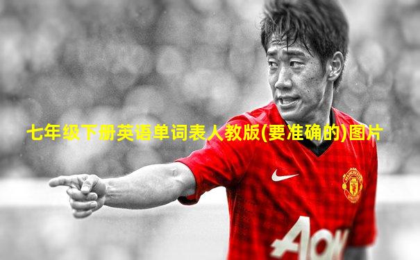 七年级下册英语单词表人教版(要准确的)图片