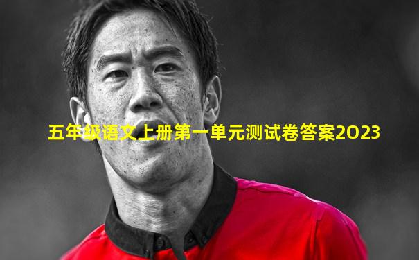 五年级语文上册第一单元测试卷答案2O23