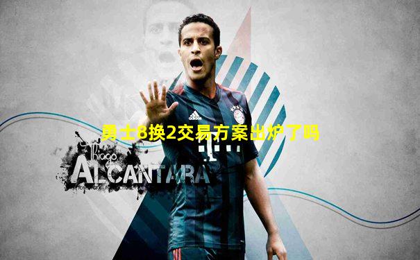 勇士8换2交易方案出炉了吗