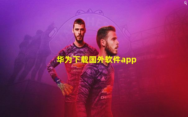 华为下载国外软件app