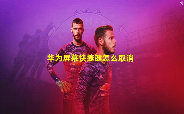 华为屏幕快捷键怎么取消