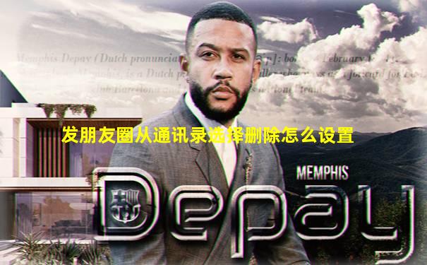 发朋友圈从通讯录选择删除怎么设置