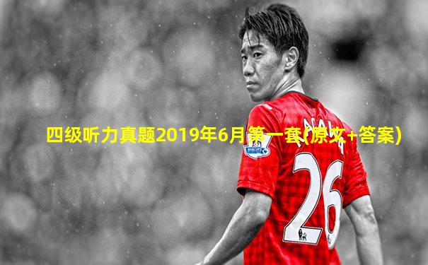 四级听力真题2019年6月第一套(原文+答案)