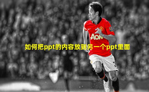 如何把ppt的内容放到另一个ppt里面