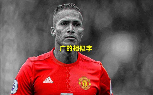广的相似字