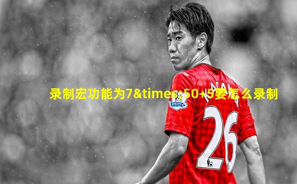 录制宏功能为7×50+5要怎么录制