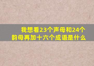 我想看23个声母和24个韵母再加十六个成语是什么