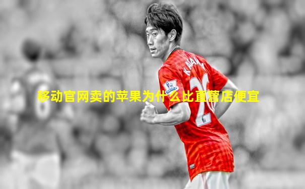 移动官网卖的苹果为什么比直营店便宜