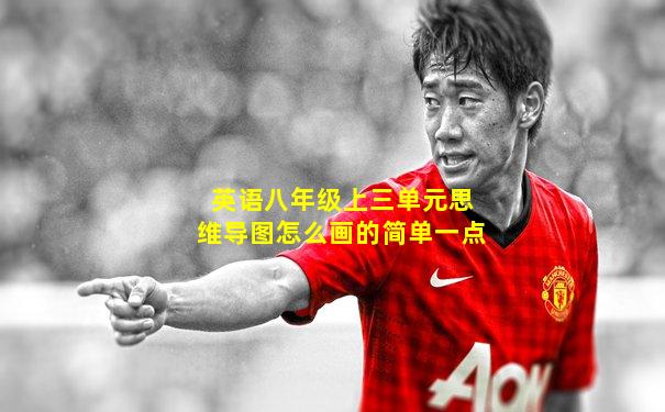 英语八年级上三单元思维导图怎么画的简单一点