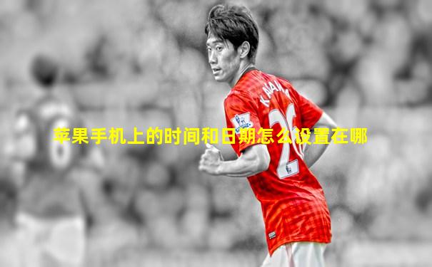 苹果手机上的时间和日期怎么设置在哪
