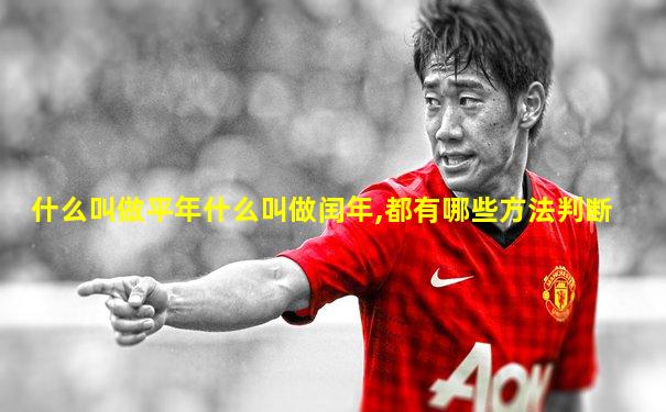 什么叫做平年什么叫做闰年,都有哪些方法判断
