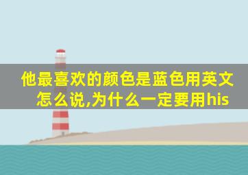 他最喜欢的颜色是蓝色用英文怎么说,为什么一定要用his