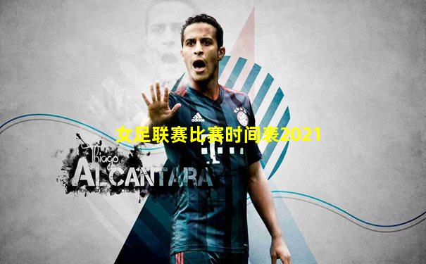 女足联赛比赛时间表2021