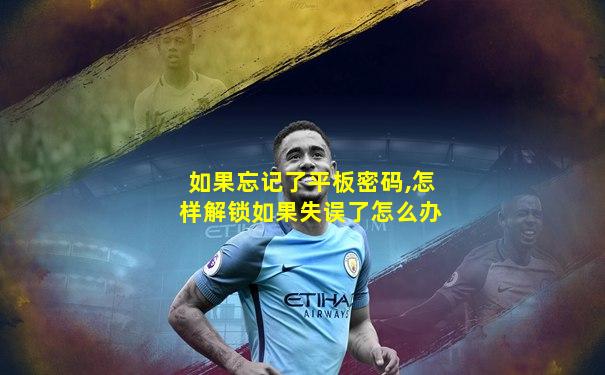 如果忘记了平板密码,怎样解锁如果失误了怎么办