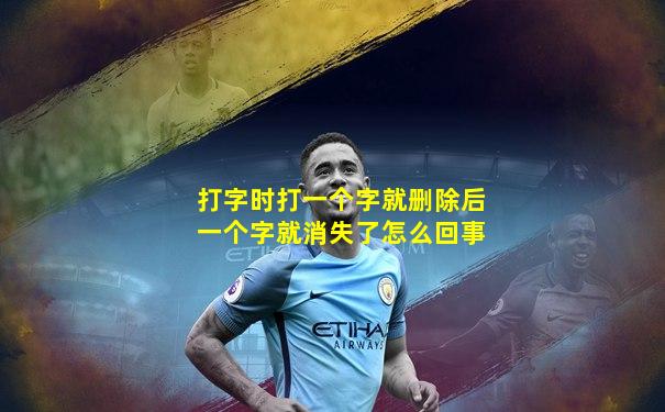 打字时打一个字就删除后一个字就消失了怎么回事
