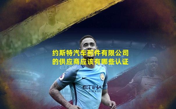 约斯特汽车部件有限公司的供应商应该有哪些认证