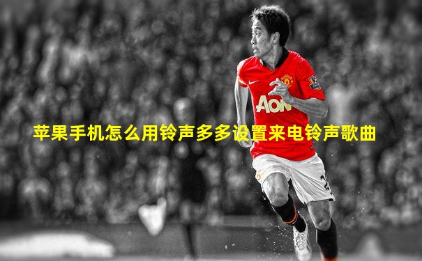 苹果手机怎么用铃声多多设置来电铃声歌曲