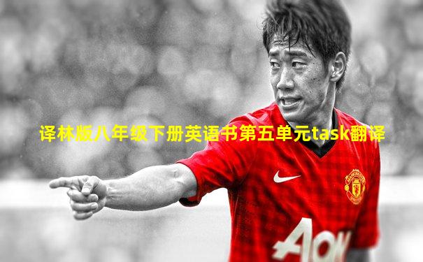 译林版八年级下册英语书第五单元task翻译