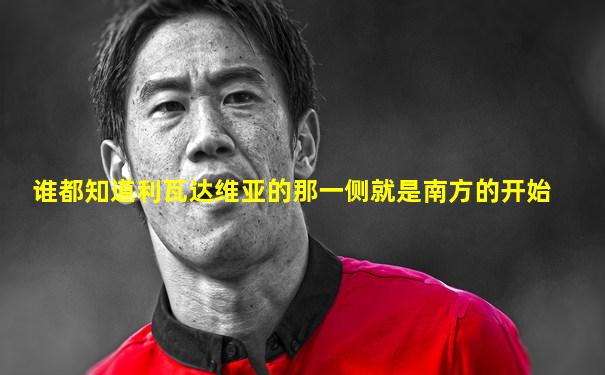 谁都知道利瓦达维亚的那一侧就是南方的开始